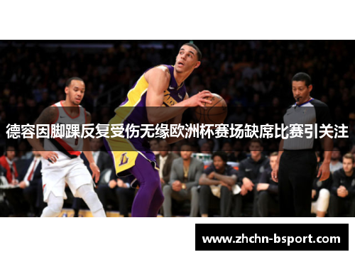 德容因脚踝反复受伤无缘欧洲杯赛场缺席比赛引关注