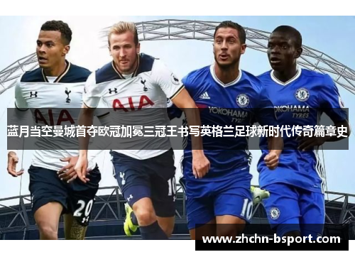 蓝月当空曼城首夺欧冠加冕三冠王书写英格兰足球新时代传奇篇章史 蓝月当空曼城首夺欧冠加冕三冠王书写英格兰足球新时代传奇篇章史
