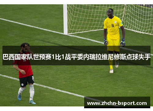 巴西国家队世预赛1比1战平委内瑞拉维尼修斯点球失手