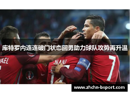 库特罗内连连破门状态回勇助力球队攻势再升温 库特罗内连连破门状态回勇助力球队攻势再升温