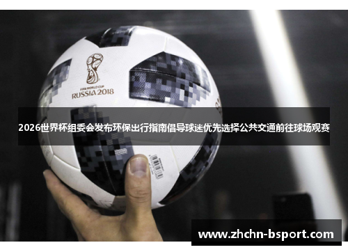 2026世界杯组委会发布环保出行指南倡导球迷优先选择公共交通前往球场观赛 2026世界杯组委会发布环保出行指南倡导球迷优先选择公共交通前往球场观赛