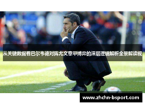 从关键数据看巴尔韦德对阵尤文意甲博弈的深层逻辑解析全景解读视 从关键数据看巴尔韦德对阵尤文意甲博弈的深层逻辑解析全景解读视