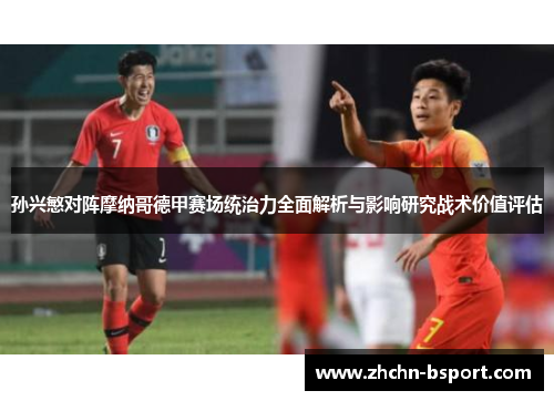 孙兴慜对阵摩纳哥德甲赛场统治力全面解析与影响研究战术价值评估