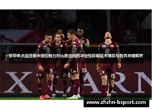 意甲焦点战透视中场控制力对比赛走向的决定性影响战术博弈与胜负关键解析 意甲焦点战透视中场控制力对比赛走向的决定性影响战术博弈与胜负关键解析