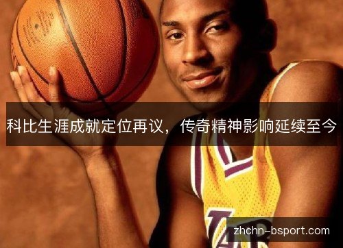 科比生涯成就定位再议，传奇精神影响延续至今