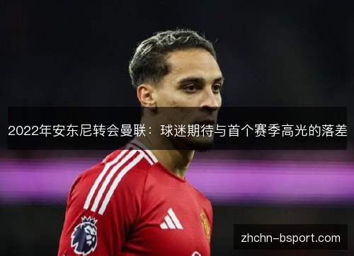 2022年安东尼转会曼联：球迷期待与首个赛季高光的落差